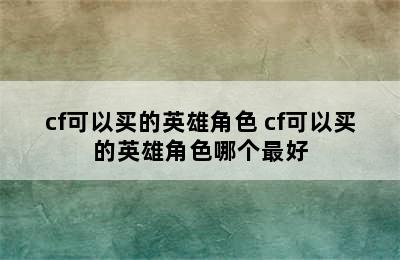 cf可以买的英雄角色 cf可以买的英雄角色哪个最好